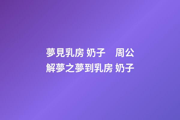 夢見乳房 奶子　周公解夢之夢到乳房 奶子